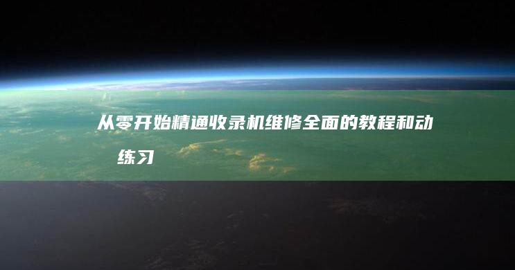 从零开始精通收录机维修：全面的教程和动手练习